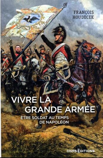 Couverture du livre « Vivre la grande armée : Être soldat au temps de Napoléon » de Francois Houdecek aux éditions Cnrs