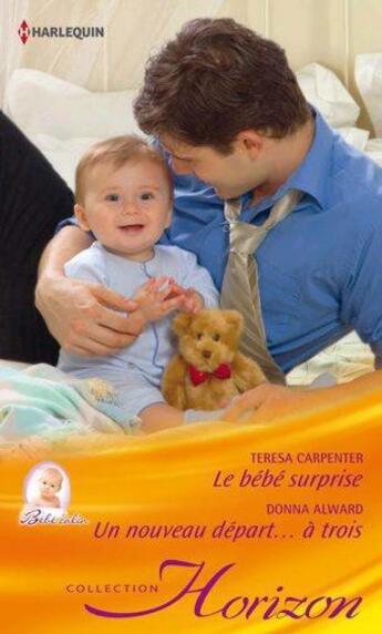 Couverture du livre « Le bébé surprise ; un nouveau départ...à trois » de Teresa Carpenter et Donna Alward aux éditions Harlequin