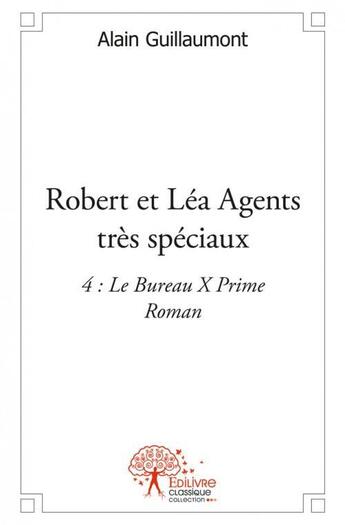 Couverture du livre « Robert et lea agents tres speciaux - 4 : le bureau x prime - roman » de Alain Guillaumont aux éditions Edilivre