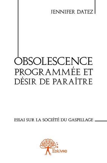 Couverture du livre « Obsolescence programmée et désir de paraître ; essai sur la société du gaspillage » de Jennifer Datez aux éditions Edilivre