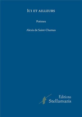 Couverture du livre « Ici et ailleurs » de Alexis De Saint-Chamas aux éditions Stellamaris