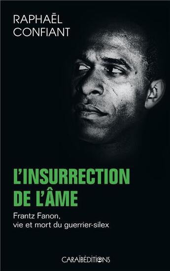 Couverture du livre « L'insurrection de l'âme ; Frantz Fanon, vie et mort du guerrier-silex » de Raphael Confiant aux éditions Caraibeditions