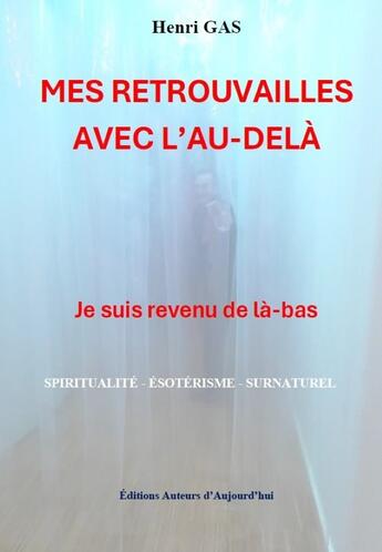 Couverture du livre « Mes retrouvailles avec l'au-delà : Je suis revenu de là-bas » de Henri Gas aux éditions Auteurs D'aujourd'hui