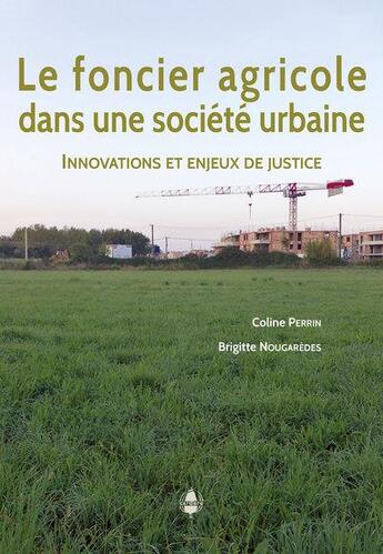 Couverture du livre « Le foncier agricole dans une société urbaine : innovations et enjeux de justice » de Coline Perrin et Brigitte Nougaredes aux éditions La Cardere