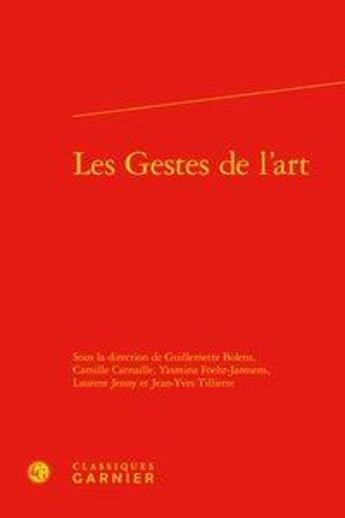 Couverture du livre « Les gestes de l'art » de Laurent Jenny et Yasmina Foehr-Janssens et Guillemette Bolens et Camille Carnaille et Jean-Yves Tilliette aux éditions Classiques Garnier