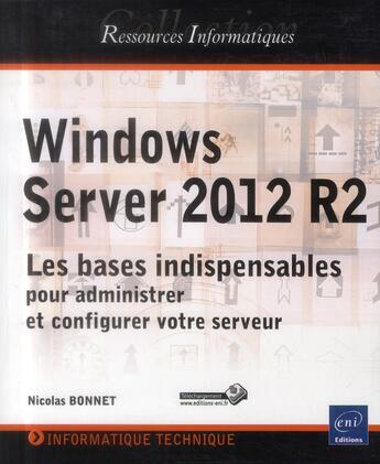 Couverture du livre « Windows Server 2012 R2 ; les bases indispensables pour administrer et configurer votre serveur » de Nicolas Bonnet aux éditions Eni