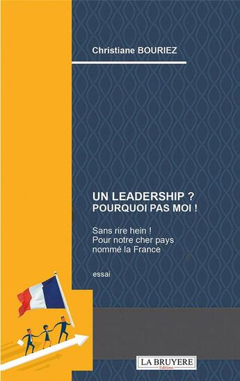 Couverture du livre « Un leadership ? pourquoi pas moi ! sans rire hein ! pour notre cher pays nommé la France » de Christiane Bouriez aux éditions La Bruyere