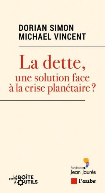 Couverture du livre « La dette, une solution face à la crise planétaire ? » de Dorian Simon et Michael Vincent aux éditions Editions De L'aube