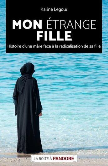 Couverture du livre « Mon étrange fille : histoire d'une mère face à la radicalisation de sa fille » de Karine Legour aux éditions La Boite A Pandore