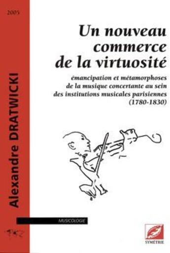 Couverture du livre « Un nouveau commerce de la virtuosité ; émancipation et métamorphoses de la musique concertante au sein des institutions musicales parisiennes (1780-1830) » de Dratwicki/Gribenski aux éditions Symetrie