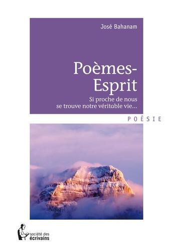 Couverture du livre « Poèmes-esprit ; si proche de nous se trouve notre véritable vie... » de Jose Bahanam aux éditions Societe Des Ecrivains