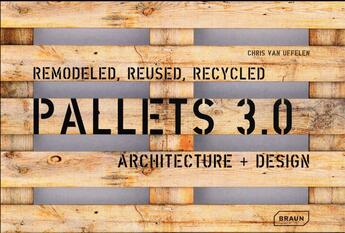 Couverture du livre « Pallets 3.0. ; remodeled, reused, recycled ; architecture + design » de Chris Van Uffelen aux éditions Braun