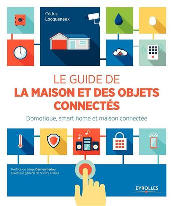 Couverture du livre « Le guide de la maison et des objets connectés ; domotique, smart home et maison connectée » de Cedric Locqueneux aux éditions Eyrolles