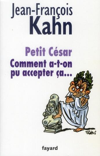 Couverture du livre « Petit César ; comment a-t-on pu accepter ça .... » de Jean-Francois Kahn aux éditions Fayard