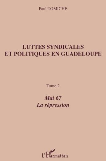 Couverture du livre « Luttes syndicales et politiques en Guadeloupe t.2 ; mai 67, la répression » de Paul Tomiche aux éditions L'harmattan