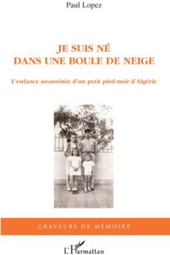 Couverture du livre « Je suis né dans une boule de neige ; l'enfance assassinée d'un petit pied-noir d'Algérie » de Paul Lopez aux éditions L'harmattan