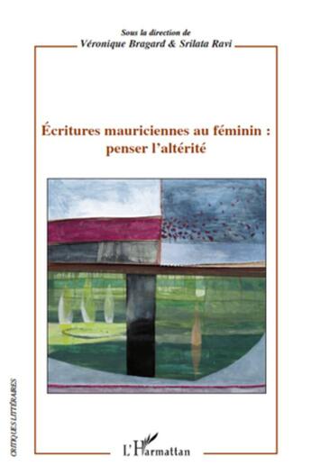 Couverture du livre « Écritures mauriciennes au féminin ; penser l'altérité » de Veronique Bragard et Srilata Ravi aux éditions L'harmattan