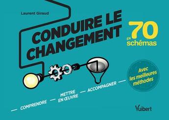 Couverture du livre « Conduire le changement en 70 schémas ; comprendre, mettre en oeuvre, accompagner, avec les meilleures méthodes » de Laurent Giraud aux éditions Vuibert