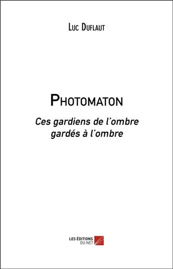 Couverture du livre « Photomaton ; ces gardiens de l'ombre gardés à l'ombre » de Luc Duflaut aux éditions Editions Du Net