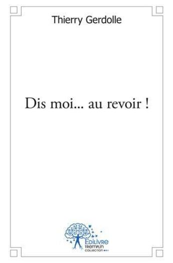 Couverture du livre « Dis moi... au revoir ! » de Thierry Gerdolle aux éditions Edilivre