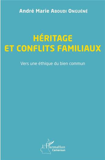 Couverture du livre « Héritage et conflits familiaux : vers une éthique du bien commun » de Andre Marie Aboudi Onguene aux éditions L'harmattan