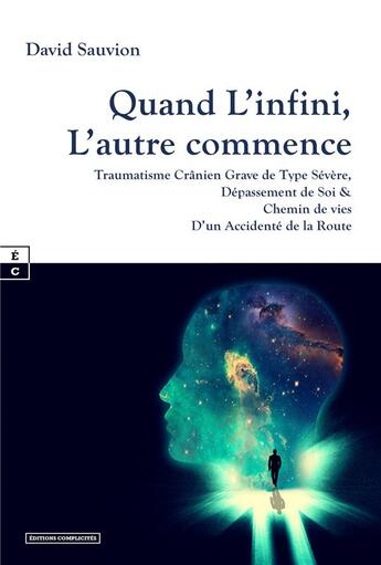 Couverture du livre « Quand l'infini, l'autre commence : traumatisme crânien grave de type sévère, dépassement de soi et chemin de vies d'un accidenté de la route » de David Sauvion aux éditions Complicites