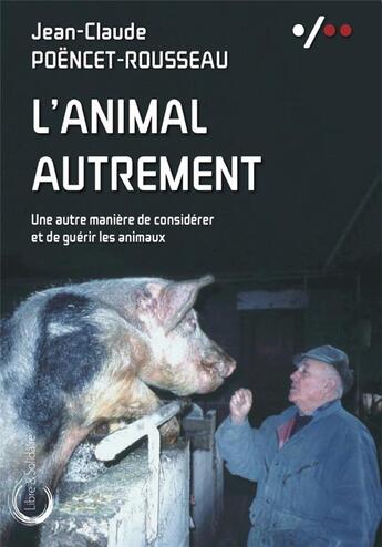 Couverture du livre « L'animal autrement : une autre manière de considérer et de guérir les animaux » de Jean-Claude Poencet-Rousseau aux éditions Libre & Solidaire