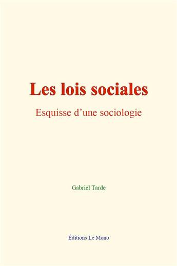 Couverture du livre « Les lois sociales : esquisse d une sociologie » de Gabriel Tarde aux éditions Le Mono