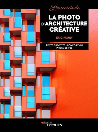 Couverture du livre « Les secrets de la photo d'architecture créative : pistes créatives, composition, prises de vue » de Eric Forey aux éditions Eyrolles