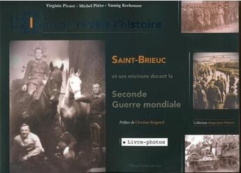 Couverture du livre « L'image révèle l'Histoire ; Saint-Brieuc et ses environs durant la Seconde Guerre mondiale » de Virginie Picaut et Michel Pieto et Yannig Kerhousse aux éditions A L'ombre Des Mots