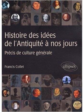 Couverture du livre « Histoire des idées ; de l'antiquité à nos jours ; précis de culture générale ; philosophie, art, littérature, histoire » de Francis Collet aux éditions Ellipses