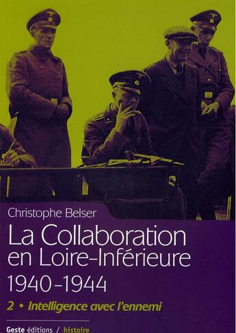 Couverture du livre « La collaboration en Loire-Inférieure 1940-1944 t.2 : intelligence avec l'ennemi » de Christophe Belser aux éditions Geste