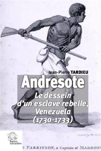 Couverture du livre « Andresote ; le dessein d'un esclave rebelle, Venezuela (1730-1733) » de Jean-Pierre Tardieu aux éditions Les Indes Savantes