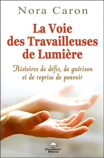 Couverture du livre « La voie des travailleuses de lumière ; histoires de défis, de guérison et de reprise de pouvoir » de Nora Caron aux éditions Dauphin Blanc