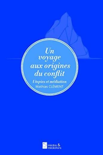 Couverture du livre « Un voyage aux origines du conflit - Utopies et Médiation (PF) » de Mathias Clement aux éditions Medias & Mediations