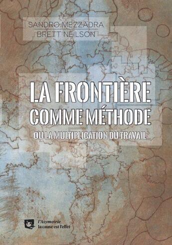 Couverture du livre « La frontière comme méthode ; ou la multiplication du travail » de Sandro Mezzadra et Brett Nelson aux éditions Asymetrie