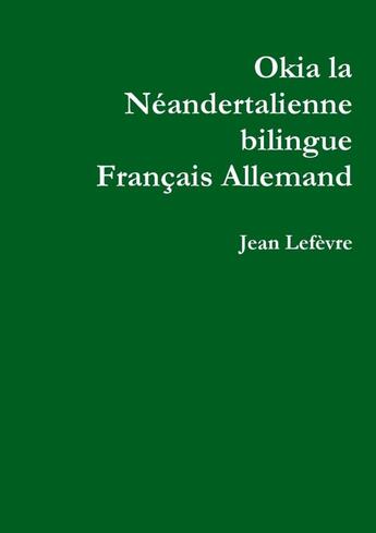 Couverture du livre « Okia la neandertalienne francais allemand » de Le Fevre Jean aux éditions Lulu