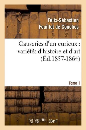 Couverture du livre « Causeries d'un curieux : varietes d'histoire et d'art, tome 1 (ed.1857-1864) » de Feuillet De Conches aux éditions Hachette Bnf