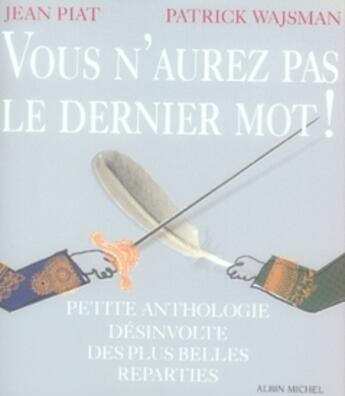 Couverture du livre « Vous n'aurez pas le dernier mot ! petite anthologie désinvolte des plus belles reparties » de Patrick Wajsman et Jean Piat aux éditions Albin Michel