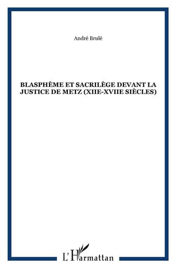 Couverture du livre « Blasphème et sacrilège devant la justice de Metz (XII-XVII siècles) » de Andre Brule aux éditions L'harmattan