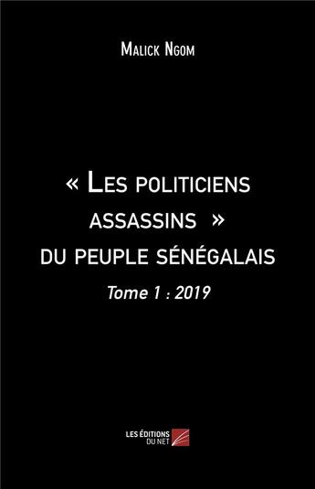 Couverture du livre « Les politiciens assassins du peuple sénégalais t.1 ; 2019 » de Malick Ngom aux éditions Editions Du Net