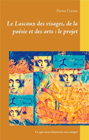 Couverture du livre « Le Lascaux des visages, de la poésie et des arts : le projet ; ce que nous laisserons aux nuages » de Parme Ceriset aux éditions Books On Demand