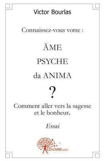 Couverture du livre « Connaissez vous votre : ame/psyche/da anima ? - comment aller vers la sagesse et le bonheur » de Bourlas Victor aux éditions Edilivre