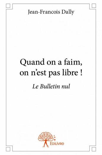 Couverture du livre « Quand on a faim, on n'est pas libre ! » de Jean-Francois Dally aux éditions Edilivre