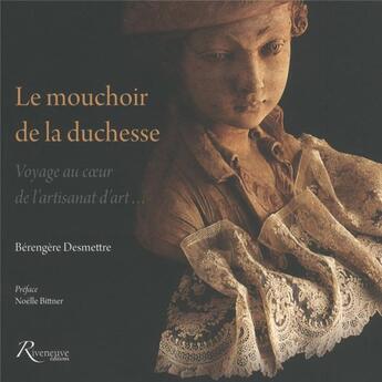 Couverture du livre « Le mouchoir de la duchesse ; voyage au coeur de l'artisanat d'art... » de Berengere Desmettre aux éditions Riveneuve