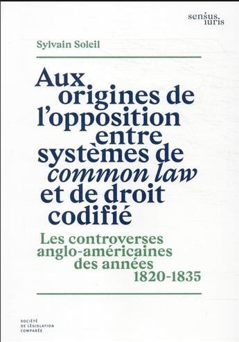 Couverture du livre « Aux origines de l'opposition entre systèmes de common law et de droit codifié : les controverses anglo-américaines des années 1820-1835 (1re édition) » de Sylvain Soleil aux éditions Ste De Legislation Comparee