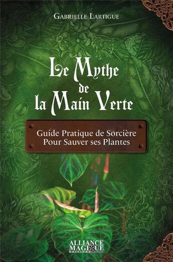 Couverture du livre « Le mythe de la main verte - guide pratique de sorciere pour sauver ses plantes » de Lartigue Gabrielle aux éditions Alliance Magique