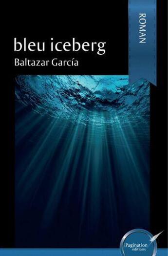 Couverture du livre « Bleu iceberg » de Baltazar Garcia aux éditions Ipagination Editions