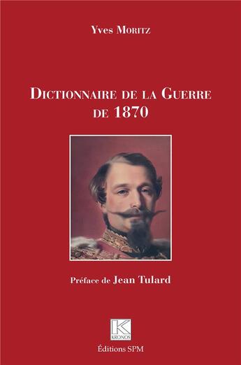 Couverture du livre « Dictionnaire de la guerre de 1870 » de Yves Moritz aux éditions Spm Lettrage