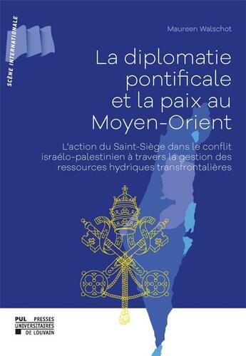 Couverture du livre « La diplomatie pontificale et la paix au Moyen-Orient : l'action du Saint-Siège dans le conflit israélo-palestinien à travers la gestion des ressources hydriques transfrontalières » de Maureen Walschot aux éditions Pu De Louvain